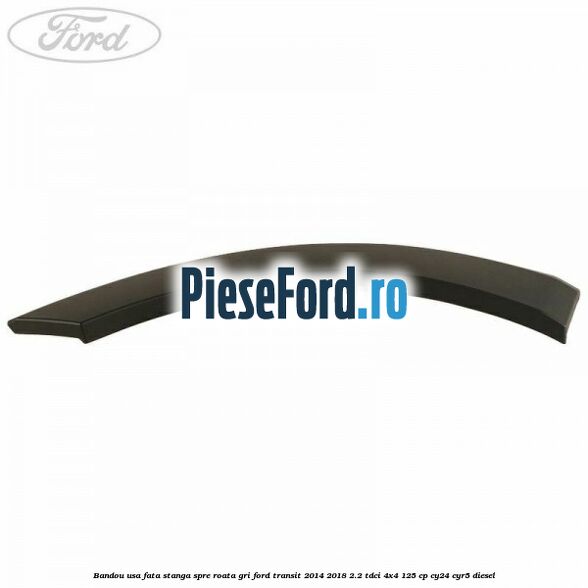 Bandou usa fata stanga spre roata gri Ford Transit 2014-2018 2.2 TDCi 4x4 125 cp CY24, CYR5 diesel
