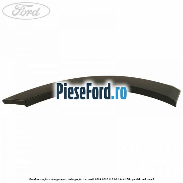 Bandou usa fata stanga spre roata gri Ford Transit 2014-2018 2.2 TDCi 4x4 155 cp CV24, CVR5 diesel