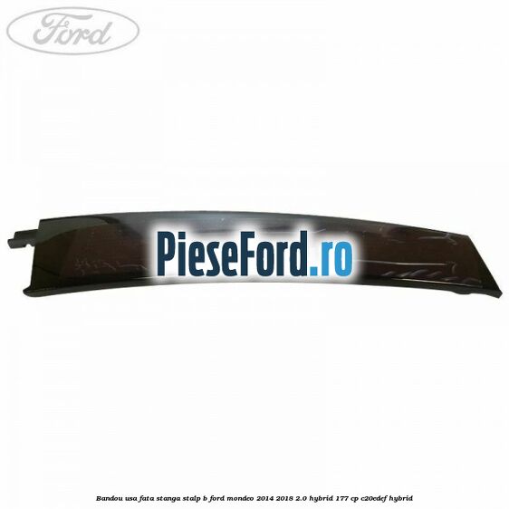 Bandou usa fata stanga stalp B Ford Mondeo 2014-2018 2.0 Hybrid 177 cp C20EDEF hybrid
