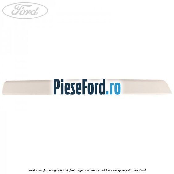 Bandou usa fata stanga Wildtrak Ford Ranger 2006-2012 3.0 TDCi 4x4 156 cp MD30DITC, WEC diesel