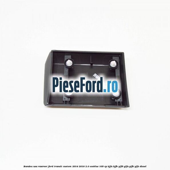 Bandou usa rezervor Ford Transit Custom 2014-2018 2.0 EcoBlue 105 cp BJFA, BJFB, YLF6, YLFA, YLFB, YLFS diesel