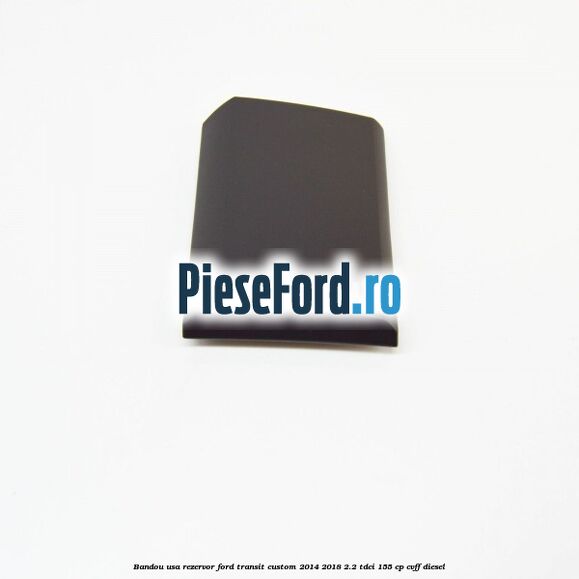 Bandou usa rezervor Ford Transit Custom 2014-2018 2.2 TDCi 155 cp CVFF diesel