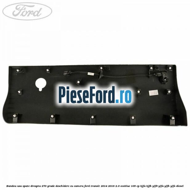 Bandou usa spate dreapta 270 grade deschidere cu camera Ford Transit 2014-2018 2.0 EcoBlue 105 cp BJFA, BJFB, YLF6, YLFA, YLFB, YLFS diesel