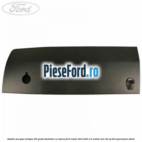 Bandou usa spate dreapta 270 grade deschidere cu camera Ford Transit 2014-2018 2.0 EcoBlue 4x4 130 cp Bandou usa spate dreapta 270 grade deschidere cu camera Ford Transit 2014-2018 2.0 EcoBlue 4x4 130 cp BKRA, YMR6, YMRA diesel