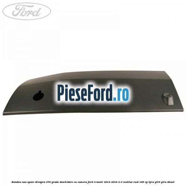 Bandou usa spate dreapta 270 grade deschidere cu camera Ford Transit 2014-2018 2.0 EcoBlue RWD 105 cp BJRA, YLR6, YLRA diesel