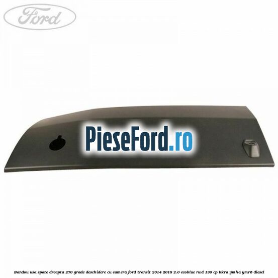Bandou usa spate dreapta 270 grade deschidere cu camera Ford Transit 2014-2018 2.0 EcoBlue RWD 130 cp BKRA, YMHA, YMR6 diesel
