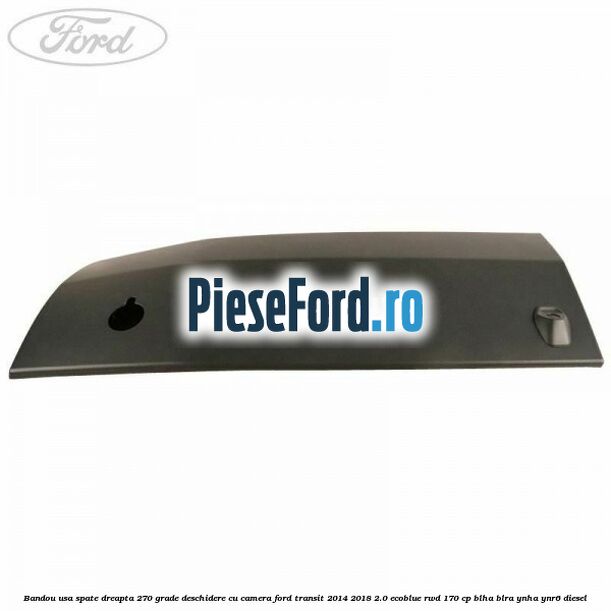 Bandou usa spate dreapta 270 grade deschidere cu camera Ford Transit 2014-2018 2.0 EcoBlue RWD 170 cp BLHA, BLRA, YNHA, YNR6 diesel