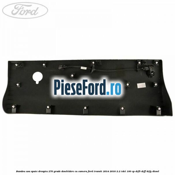 Bandou usa spate dreapta 270 grade deschidere cu camera Ford Transit 2014-2018 2.2 TDCi 100 cp DRF5, DRFF, DRFG diesel