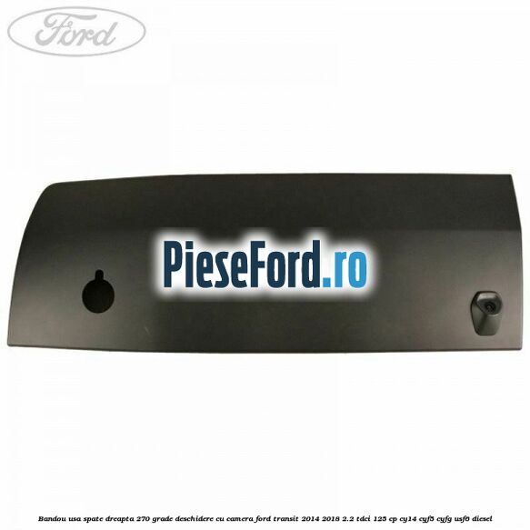 Bandou usa spate dreapta 270 grade deschidere cu camera Ford Transit 2014-2018 2.2 TDCi 125 cp CY14, CYF5, CYFG, USF6 diesel