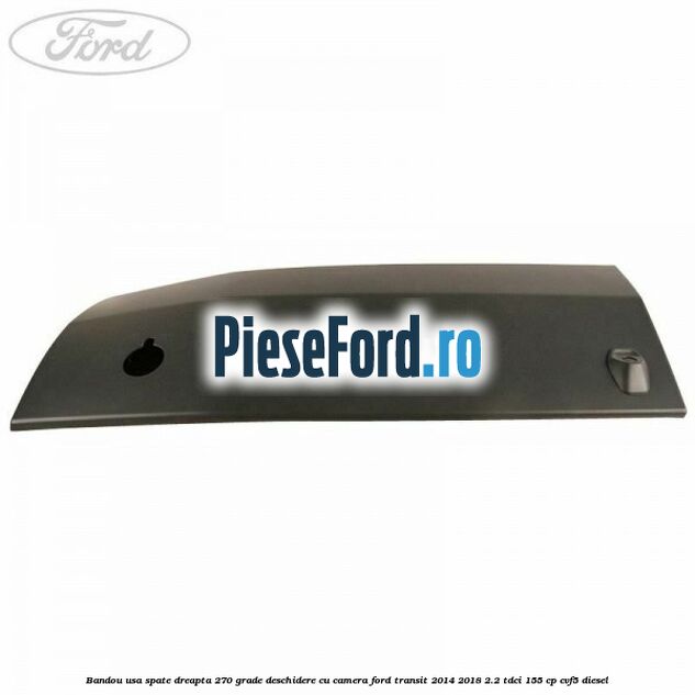 Bandou usa spate dreapta 270 grade deschidere cu camera Ford Transit 2014-2018 2.2 TDCi 155 cp CVF5 diesel