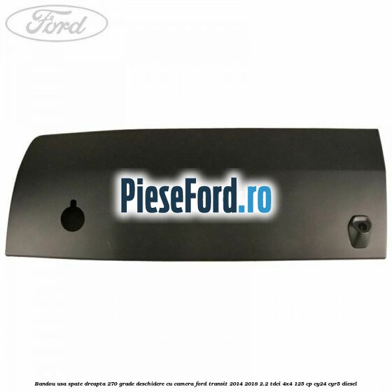 Bandou usa spate dreapta 270 grade deschidere cu camera Ford Transit 2014-2018 2.2 TDCi 4x4 125 cp CY24, CYR5 diesel