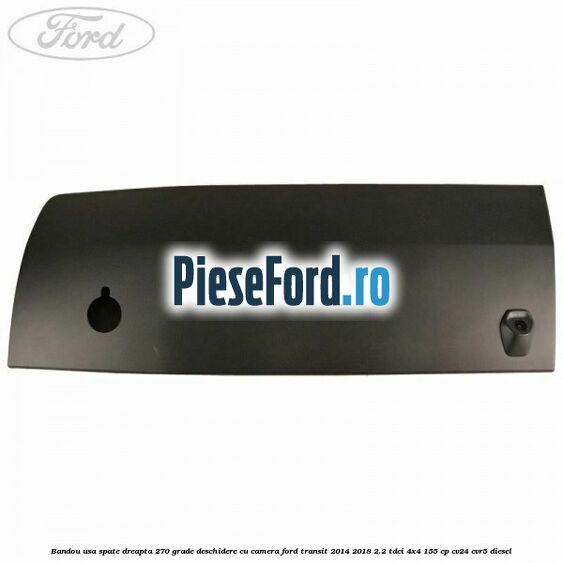 Bandou usa spate dreapta 270 grade deschidere cu camera Ford Transit 2014-2018 2.2 TDCi 4x4 155 cp CV24, CVR5 diesel