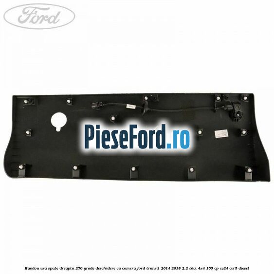 Bandou usa spate dreapta 270 grade deschidere cu camera Ford Transit 2014-2018 2.2 TDCi 4x4 155 cp Bandou usa spate dreapta 270 grade deschidere cu camera Ford Transit 2014-2018 2.2 TDCi 4x4 155 cp CV24, CVR5 diesel