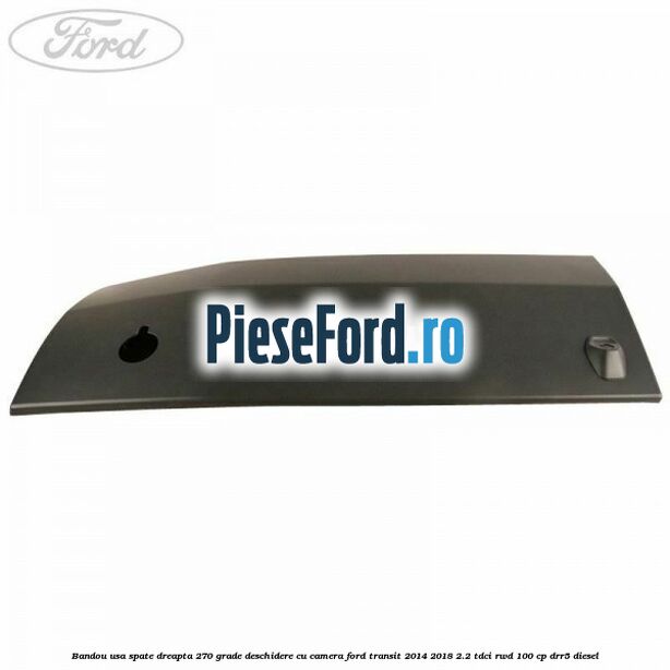 Bandou usa spate dreapta 270 grade deschidere cu camera Ford Transit 2014-2018 2.2 TDCi RWD 100 cp DRR5 diesel