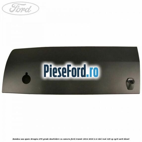 Bandou usa spate dreapta 270 grade deschidere cu camera Ford Transit 2014-2018 2.2 TDCi RWD 125 cp CYR5, USR6 diesel