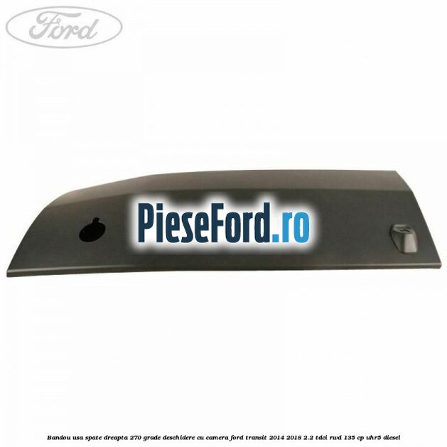 Bandou usa spate dreapta 270 grade deschidere cu camera Ford Transit 2014-2018 2.2 TDCi RWD 135 cp UHR5 diesel