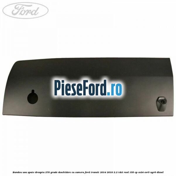 Bandou usa spate dreapta 270 grade deschidere cu camera Ford Transit 2014-2018 2.2 TDCi RWD 155 cp CV24, CVR5, UYR6 diesel