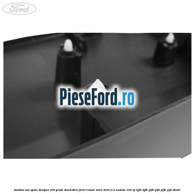 Bandou usa spate dreapta 270 grade deschidere Ford Transit 2014-2018 2.0 EcoBlue 105 cp BJFA, BJFB, YLF6, YLFA, YLFB, YLFS diesel
