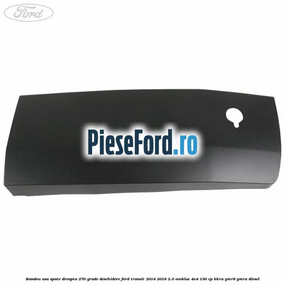Bandou usa spate dreapta 270 grade deschidere Ford Transit 2014-2018 2.0 EcoBlue 4x4 130 cp BKRA, YMR6, YMRA diesel