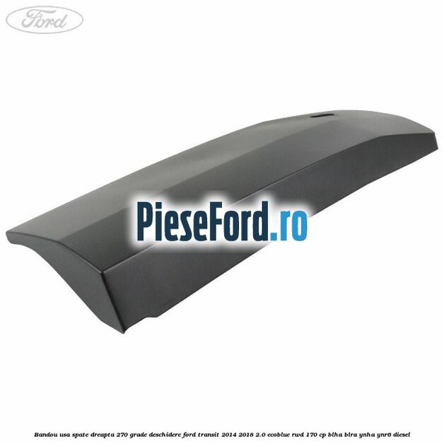 Bandou usa spate dreapta 270 grade deschidere Ford Transit 2014-2018 2.0 EcoBlue RWD 170 cp BLHA, BLRA, YNHA, YNR6 diesel
