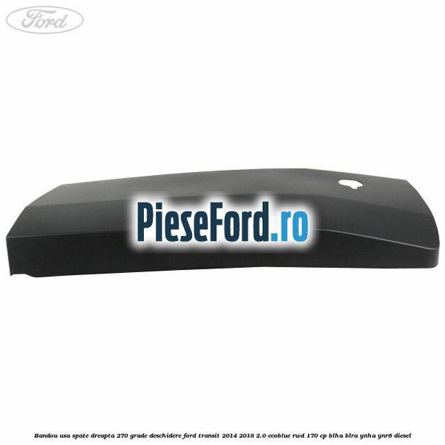Bandou usa spate dreapta 270 grade deschidere Ford Transit 2014-2018 2.0 EcoBlue RWD 170 cp Bandou usa spate dreapta 270 grade deschidere Ford Transit 2014-2018 2.0 EcoBlue RWD 170 cp BLHA, BLRA, YNHA, YNR6 diesel