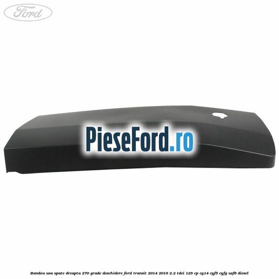 Bandou usa spate dreapta 270 grade deschidere Ford Transit 2014-2018 2.2 TDCi 125 cp CY14, CYF5, CYFG, USF6 diesel