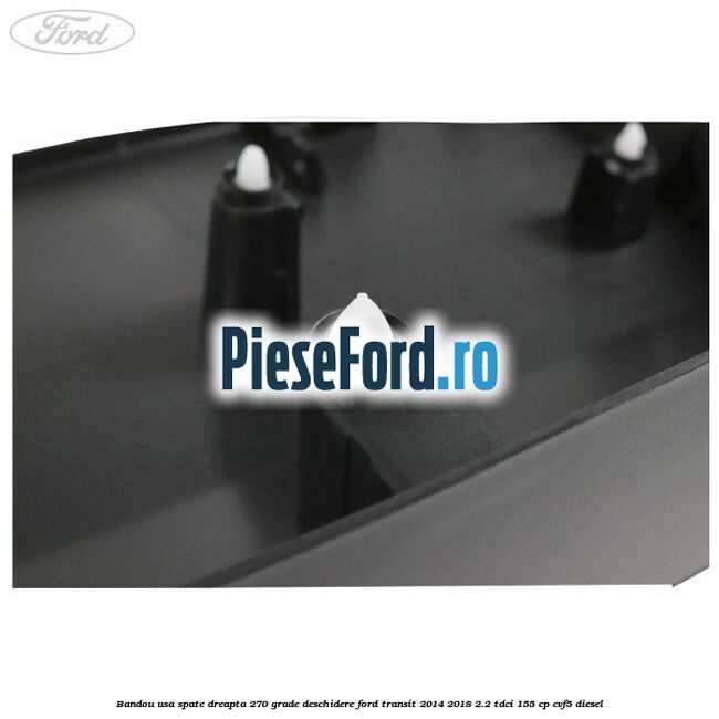 Bandou usa spate dreapta 270 grade deschidere Ford Transit 2014-2018 2.2 TDCi 155 cp Bandou usa spate dreapta 270 grade deschidere Ford Transit 2014-2018 2.2 TDCi 155 cp CVF5 diesel