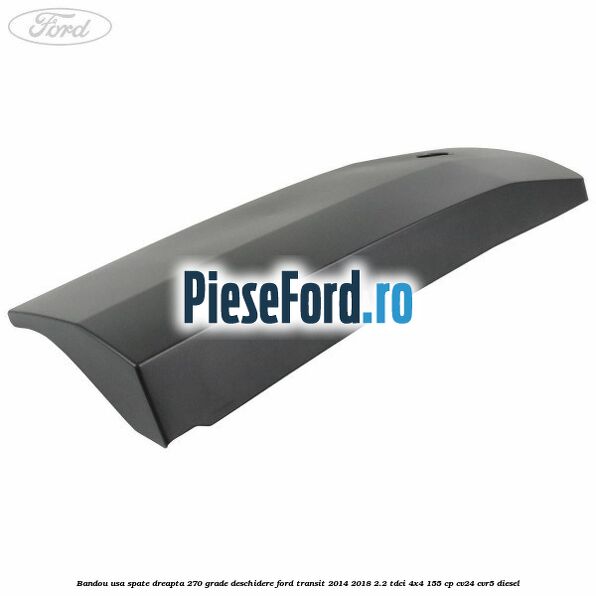 Bandou usa spate dreapta 270 grade deschidere Ford Transit 2014-2018 2.2 TDCi 4x4 155 cp CV24, CVR5 diesel