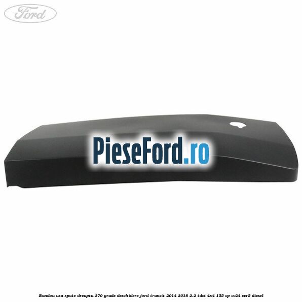 Bandou usa spate dreapta 270 grade deschidere Ford Transit 2014-2018 2.2 TDCi 4x4 155 cp CV24, CVR5 diesel
