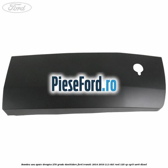 Bandou usa spate dreapta 270 grade deschidere Ford Transit 2014-2018 2.2 TDCi RWD 125 cp Bandou usa spate dreapta 270 grade deschidere Ford Transit 2014-2018 2.2 TDCi RWD 125 cp CYR5, USR6 diesel