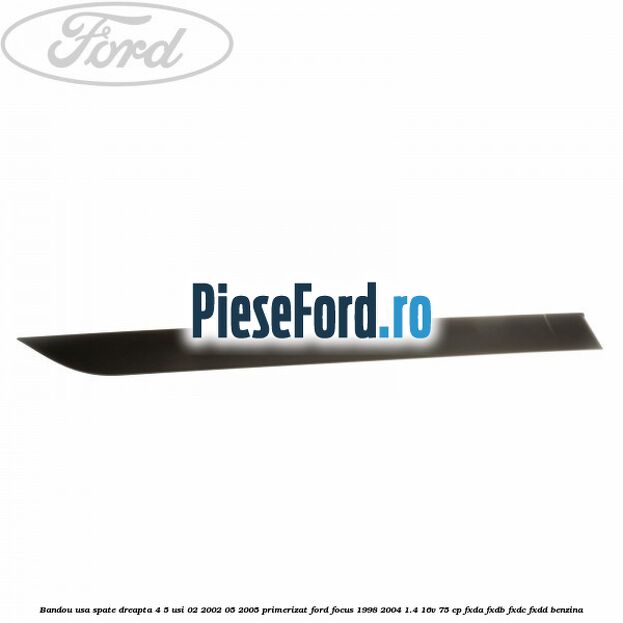 Bandou usa spate dreapta 4/5 usi 02/2002-05/2005 primerizat Ford Focus 1998-2004 1.4 16V 75 cp Bandou usa spate dreapta 4/5 usi 02/2002-05/2005 primerizat Ford Focus 1998-2004 1.4 16V 75 cp FXDA, FXDB, FXDC, FXDD benzina