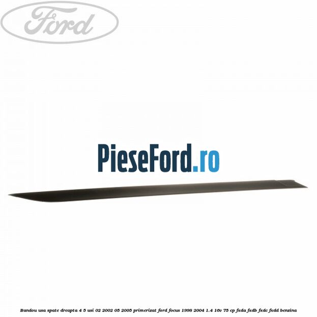 Bandou usa spate dreapta 4/5 usi 02/2002-05/2005 primerizat Ford Focus 1998-2004 1.4 16V 75 cp Bandou usa spate dreapta 4/5 usi 02/2002-05/2005 primerizat Ford Focus 1998-2004 1.4 16V 75 cp FXDA, FXDB, FXDC, FXDD benzina