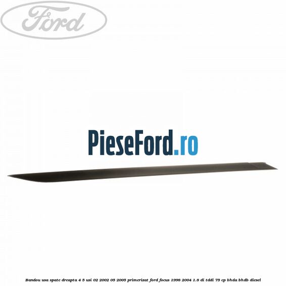 Bandou usa spate dreapta 4/5 usi 02/2002-05/2005 primerizat Ford Focus 1998-2004 1.8 DI/TDDi 75 cp Bandou usa spate dreapta 4/5 usi 02/2002-05/2005 primerizat Ford Focus 1998-2004 1.8 DI/TDDi 75 cp BHDA, BHDB diesel