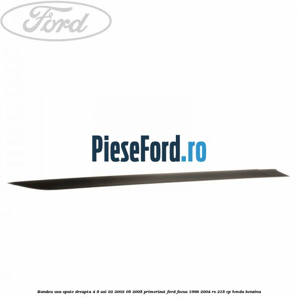 Bandou usa spate dreapta 4/5 usi 02/2002-05/2005 primerizat Ford Focus 1998-2004 RS 215 cp HMDA benzina