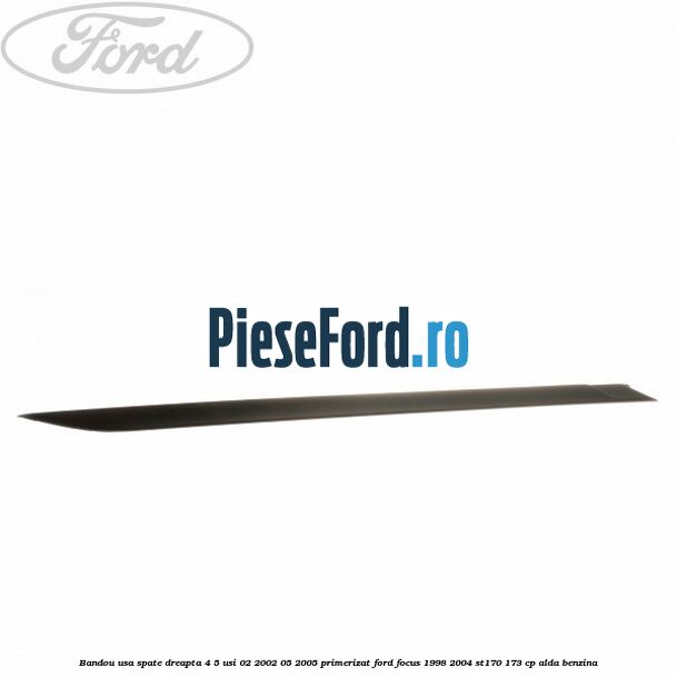 Bandou usa spate dreapta 4/5 usi 02/2002-05/2005 primerizat Ford Focus 1998-2004 ST170 173 cp Bandou usa spate dreapta 4/5 usi 02/2002-05/2005 primerizat Ford Focus 1998-2004 ST170 173 cp ALDA benzina