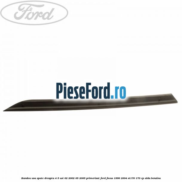 Bandou usa spate dreapta 4/5 usi 02/2002-05/2005 primerizat Ford Focus 1998-2004 ST170 173 cp Bandou usa spate dreapta 4/5 usi 02/2002-05/2005 primerizat Ford Focus 1998-2004 ST170 173 cp ALDA benzina