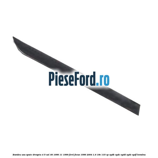 Bandou usa spate dreapta 4/5 usi 08/1998-11/1999 Ford Focus 1998-2004 1.8 16V 115 cp EYDB, EYDC, EYDD, EYDE, EYDF benzina