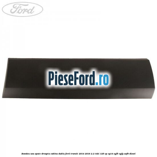 Bandou usa spate dreapta cabina dubla Ford Transit 2014-2018 2.2 TDCi 125 cp CY14, CYF5, CYFG, USF6 diesel