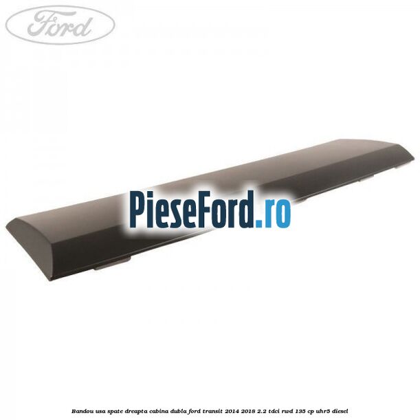Bandou usa spate dreapta cabina dubla Ford Transit 2014-2018 2.2 TDCi RWD 135 cp UHR5 diesel