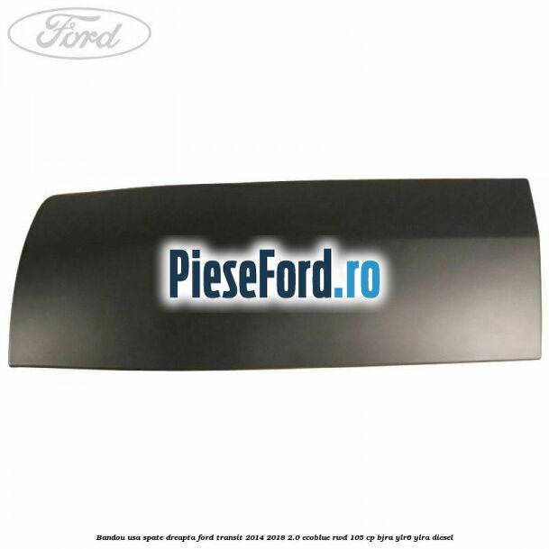 Bandou usa spate dreapta Ford Transit 2014-2018 2.0 EcoBlue RWD 105 cp BJRA, YLR6, YLRA diesel