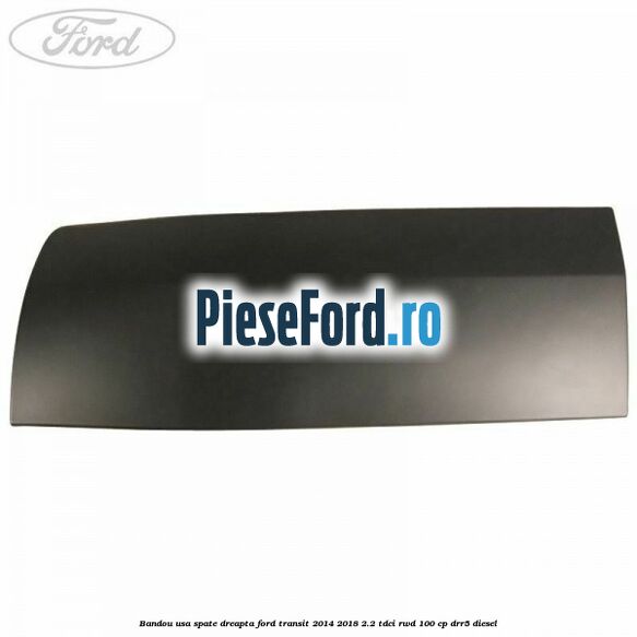 Bandou usa spate dreapta Ford Transit 2014-2018 2.2 TDCi RWD 100 cp Bandou usa spate dreapta Ford Transit 2014-2018 2.2 TDCi RWD 100 cp DRR5 diesel
