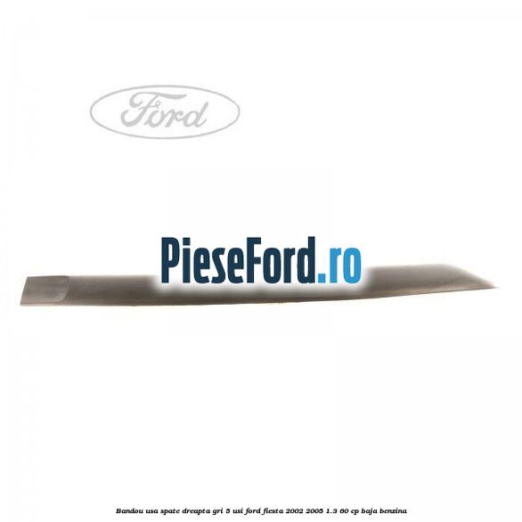 Bandou usa spate dreapta gri 5 usi Ford Fiesta 2002-2005 1.3 60 cp BAJA benzina