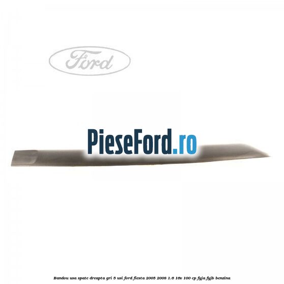 Bandou usa spate dreapta gri 5 usi Ford Fiesta 2005-2008 1.6 16V 100 cp
