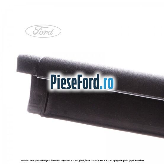 Bandou usa spate dreapta interior superior 4/5 usi Ford Focus 2004-2007 1.8 125 cp Q7DA, QQDA, QQDB benzina
