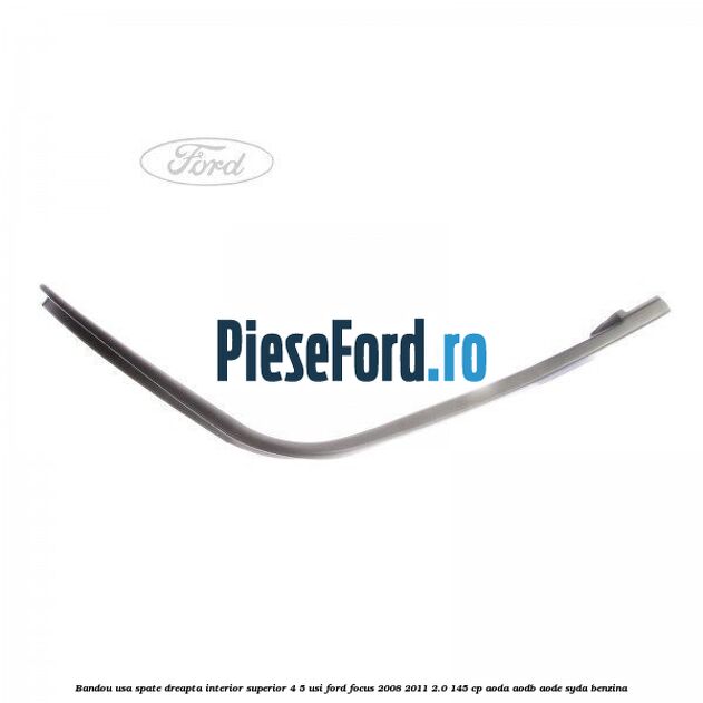 Bandou usa spate dreapta interior superior 4/5 usi Ford Focus 2008-2011 2.0 145 cp AODA, AODB, AODE, SYDA benzina