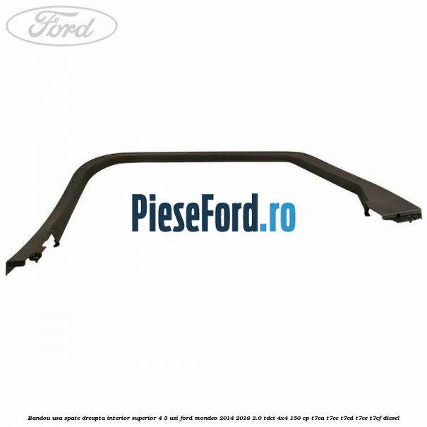 Bandou usa spate dreapta interior superior 4/5 usi Ford Mondeo 2014-2018 2.0 TDCi 4x4 150 cp T7CA, T7CC, T7CD, T7CE, T7CF diesel