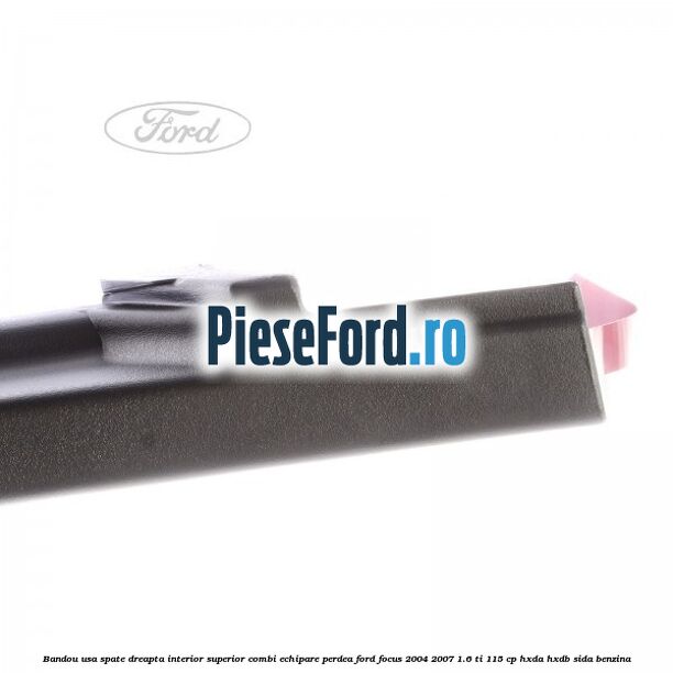 Bandou usa spate dreapta interior superior combi echipare perdea Ford Focus 2004-2007 1.6 Ti 115 cp HXDA, HXDB, SIDA benzina
