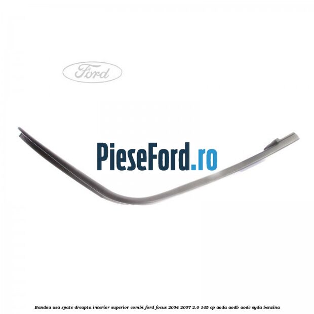 Bandou usa spate dreapta interior superior combi Ford Focus 2004-2007 2.0 145 cp Bandou usa spate dreapta interior superior combi Ford Focus 2004-2007 2.0 145 cp AODA, AODB, AODE, SYDA benzina