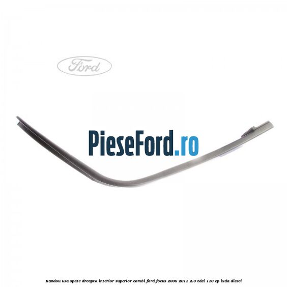 Bandou usa spate dreapta interior superior combi Ford Focus 2008-2011 2.0 TDCi 110 cp IXDA diesel