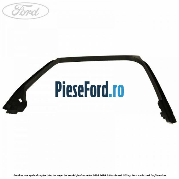 Bandou usa spate dreapta interior superior combi Ford Mondeo 2014-2018 2.0 EcoBoost 203 cp TNCA, TNCB, TNCD, TNCF benzina